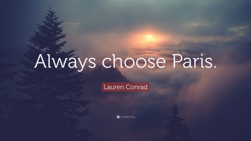 Lauren Conrad Quote: “Always choose Paris.”