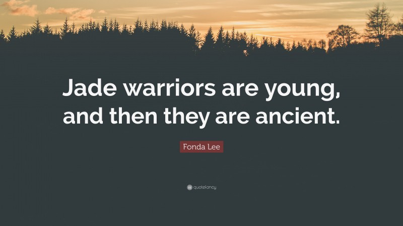 Fonda Lee Quote: “Jade warriors are young, and then they are ancient.”