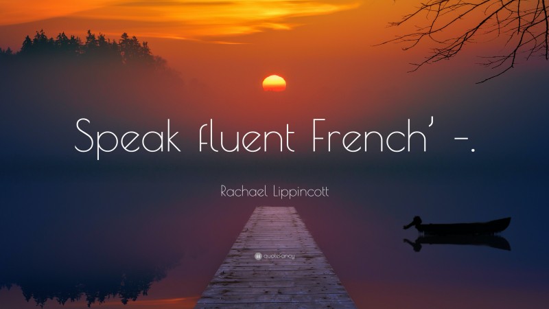 Rachael Lippincott Quote: “Speak fluent French’ –.”
