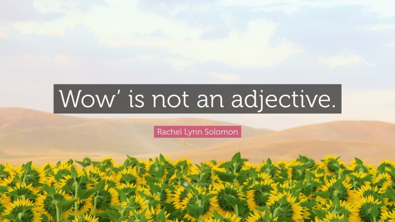 Rachel Lynn Solomon Quote: “Wow’ is not an adjective.”