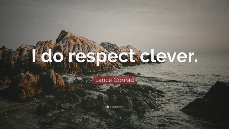 Lance Conrad Quote: “I do respect clever.”