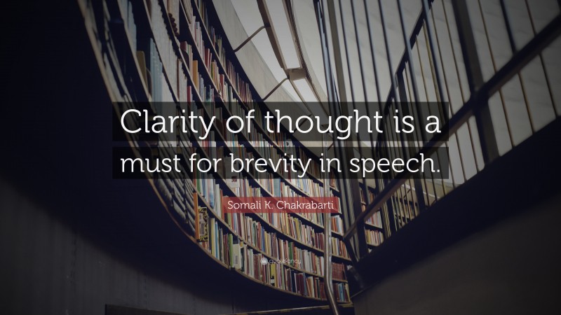 Somali K. Chakrabarti Quote: “Clarity of thought is a must for brevity in speech.”