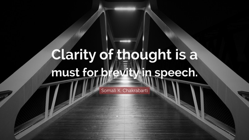 Somali K. Chakrabarti Quote: “Clarity of thought is a must for brevity in speech.”