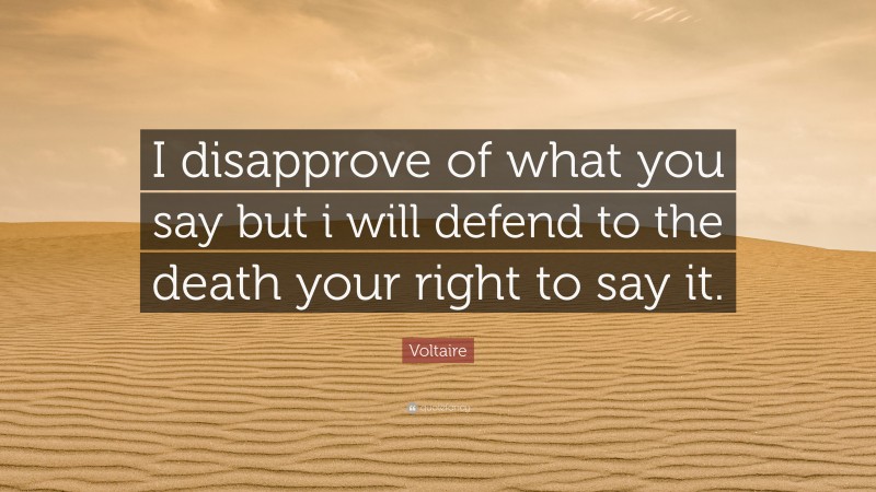 Voltaire Quote: “I disapprove of what you say but i will defend to the death your right to say it.”