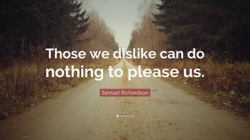 Samuel Richardson Quote: “Those we dislike can do nothing to please us.”