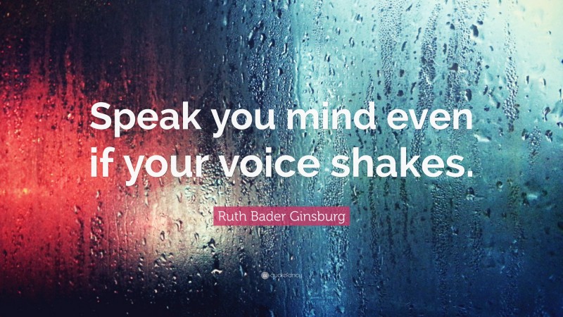 Ruth Bader Ginsburg Quote: “Speak you mind even if your voice shakes.”