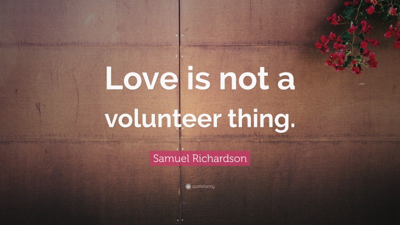 Samuel Richardson Quote: “Love is not a volunteer thing.”