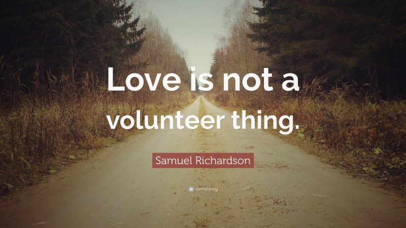 Samuel Richardson Quote: “Love is not a volunteer thing.”