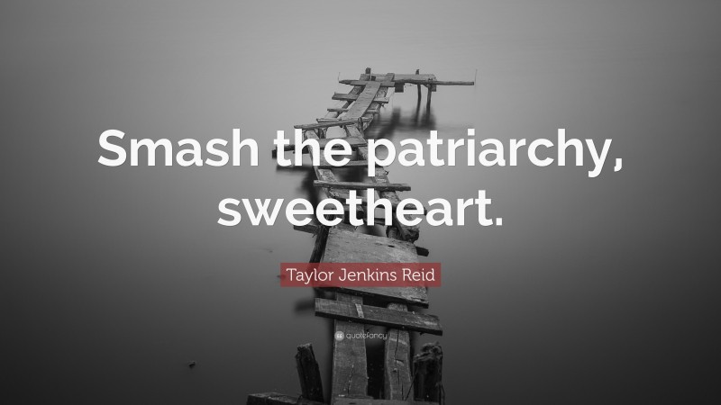 Taylor Jenkins Reid Quote: “Smash the patriarchy, sweetheart.”