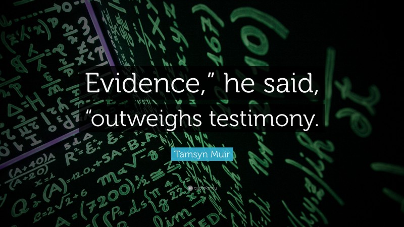 Tamsyn Muir Quote: “Evidence,” he said, “outweighs testimony.”