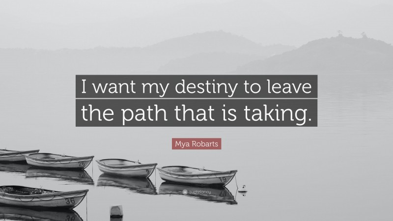 Mya Robarts Quote: “I want my destiny to leave the path that is taking.”