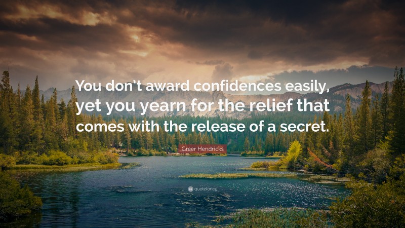 Greer Hendricks Quote: “You don’t award confidences easily, yet you yearn for the relief that comes with the release of a secret.”