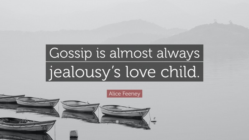 Alice Feeney Quote: “Gossip is almost always jealousy’s love child.”