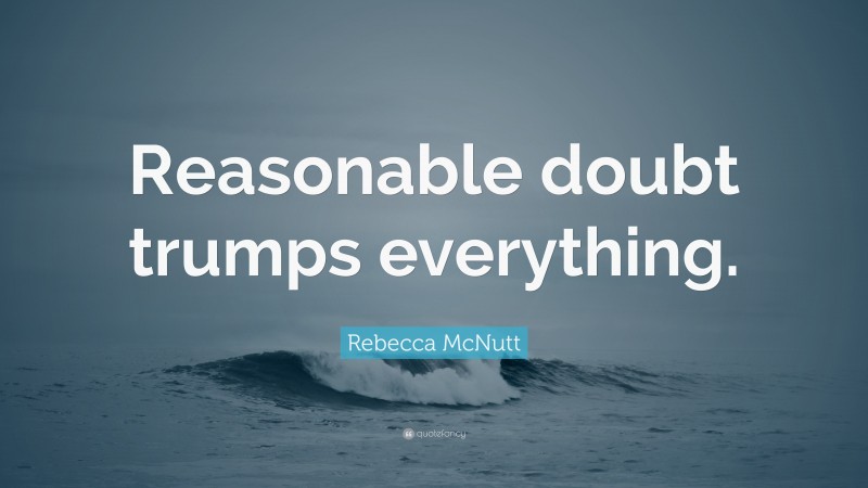 Rebecca McNutt Quote: “Reasonable doubt trumps everything.”