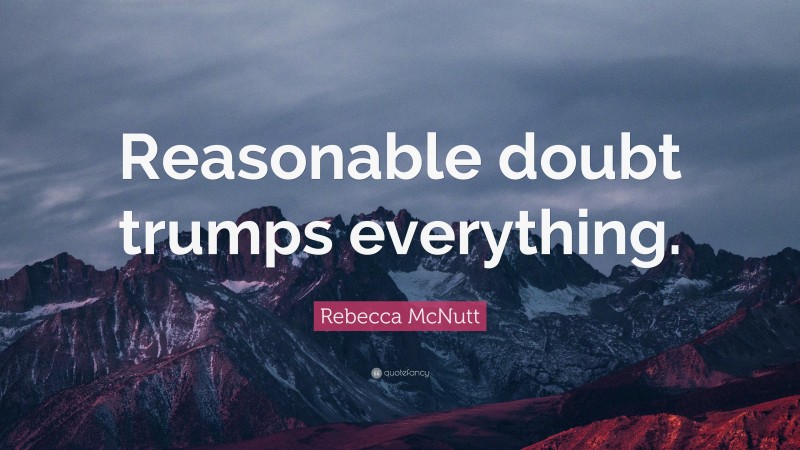 Rebecca McNutt Quote: “Reasonable doubt trumps everything.”