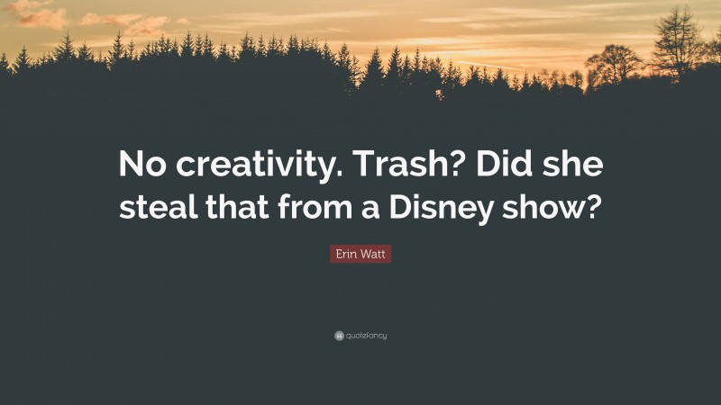 Erin Watt Quote: “No creativity. Trash? Did she steal that from a Disney show?”