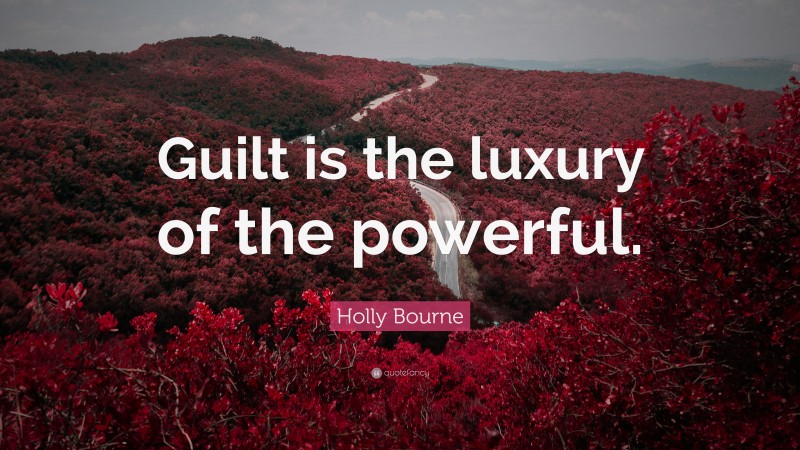 Holly Bourne Quote: “Guilt is the luxury of the powerful.”