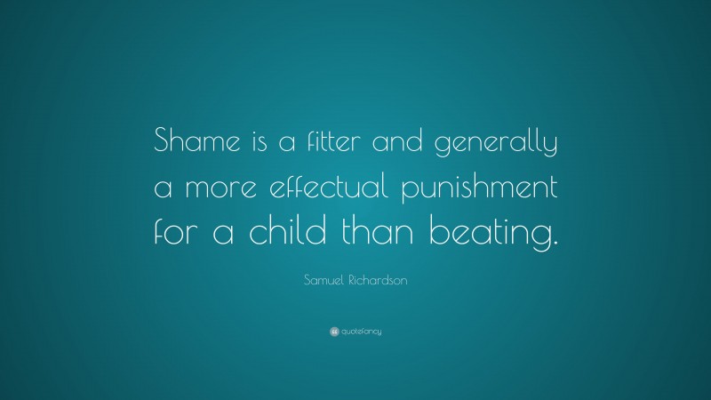 Samuel Richardson Quote: “Shame is a fitter and generally a more effectual punishment for a child than beating.”