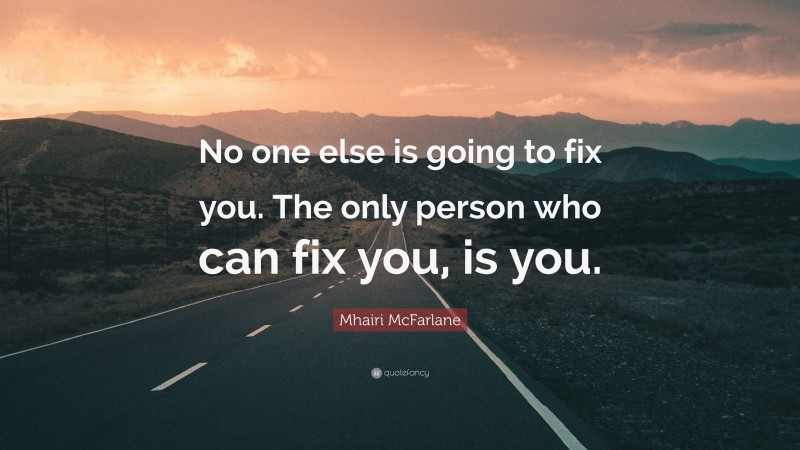 Mhairi McFarlane Quote: “No one else is going to fix you. The only person who can fix you, is you.”