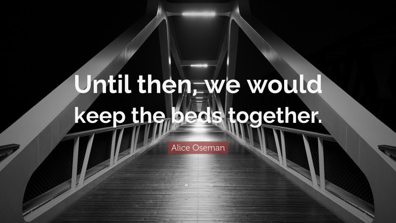 Alice Oseman Quote: “Until then, we would keep the beds together.”