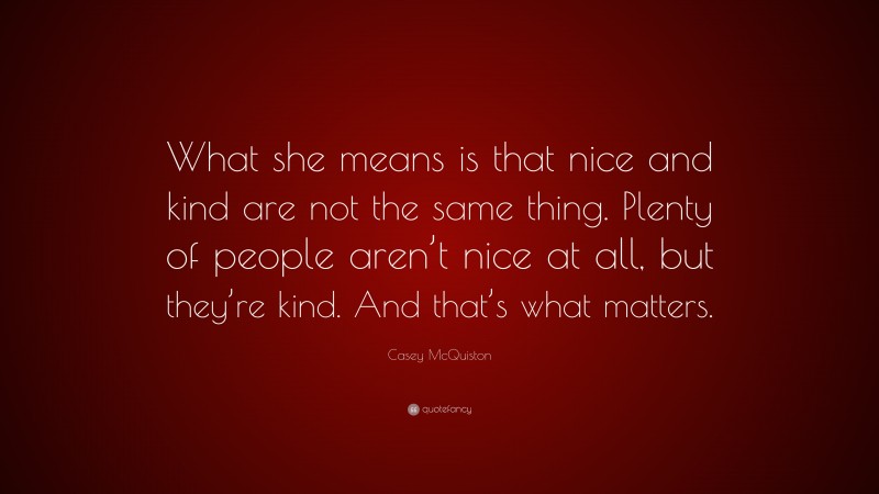 Casey McQuiston Quote: “What she means is that nice and kind are not the same thing. Plenty of people aren’t nice at all, but they’re kind. And that’s what matters.”