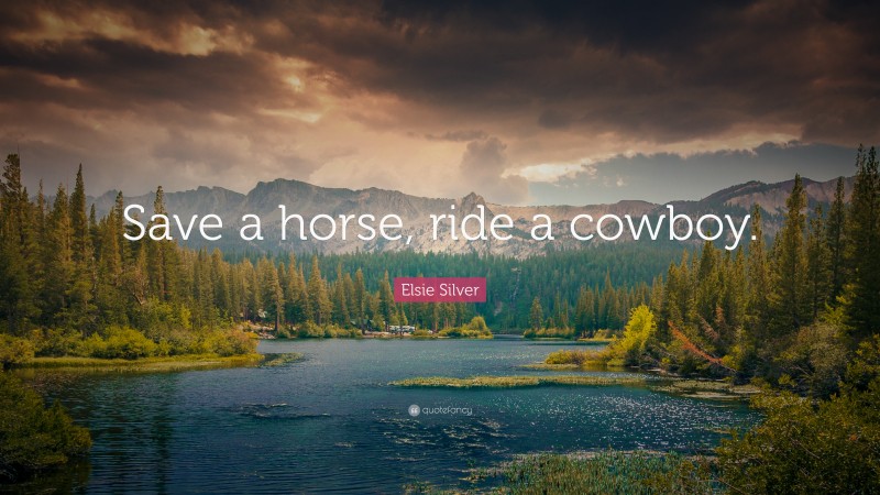 Elsie Silver Quote: “Save a horse, ride a cowboy.”