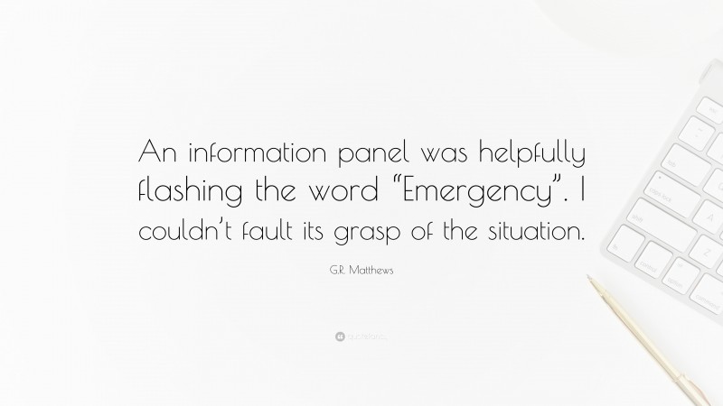 G.R. Matthews Quote: “An information panel was helpfully flashing the word “Emergency”. I couldn’t fault its grasp of the situation.”