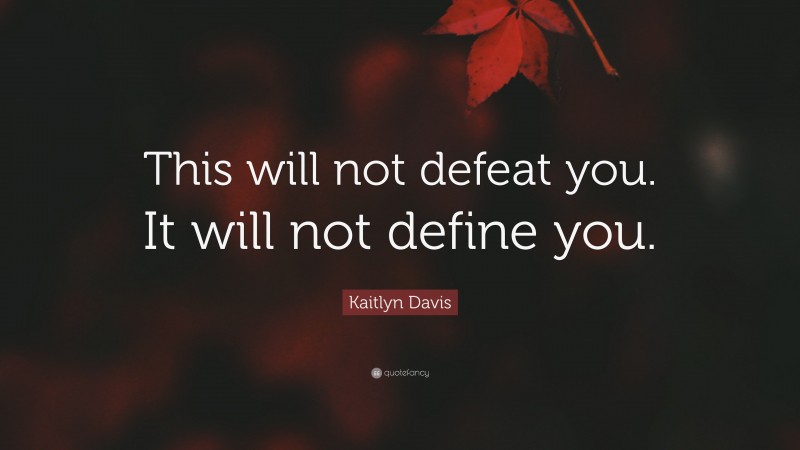 Kaitlyn Davis Quote: “This will not defeat you. It will not define you.”