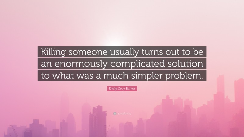 Emily Croy Barker Quote: “Killing someone usually turns out to be an enormously complicated solution to what was a much simpler problem.”