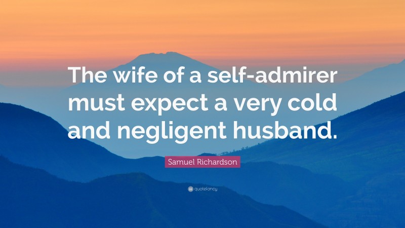 Samuel Richardson Quote: “The wife of a self-admirer must expect a very cold and negligent husband.”