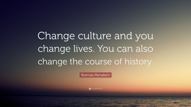 Resmaa Menakem Quote: “Change culture and you change lives. You can also change the course of history.”