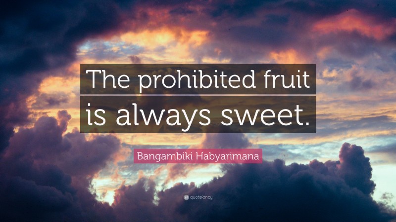 Bangambiki Habyarimana Quote: “The prohibited fruit is always sweet.”