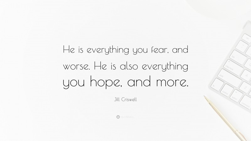 Jill Criswell Quote: “He is everything you fear, and worse. He is also everything you hope, and more.”