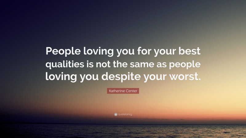 Katherine Center Quote: “People loving you for your best qualities is not the same as people loving you despite your worst.”