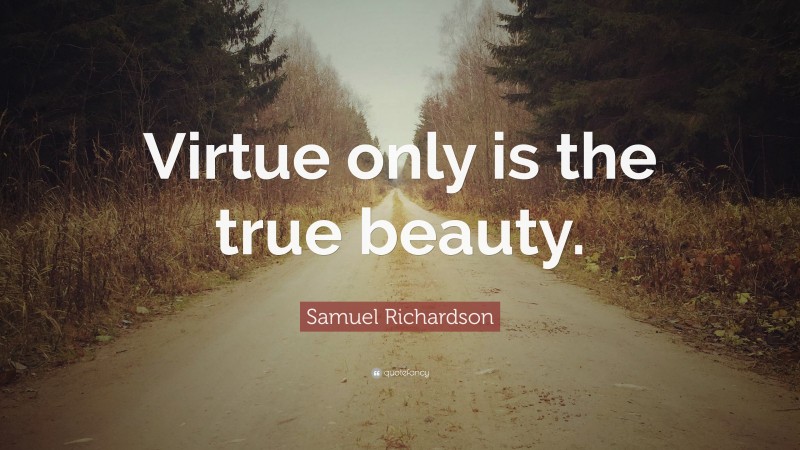 Samuel Richardson Quote: “Virtue only is the true beauty.”
