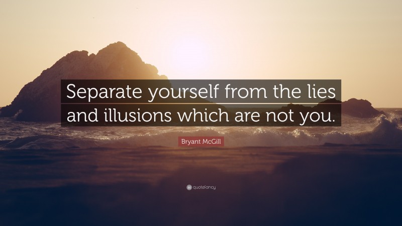 Bryant McGill Quote: “Separate yourself from the lies and illusions which are not you.”