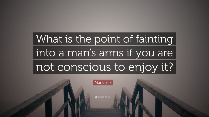 Marie Silk Quote: “What is the point of fainting into a man’s arms if you are not conscious to enjoy it?”