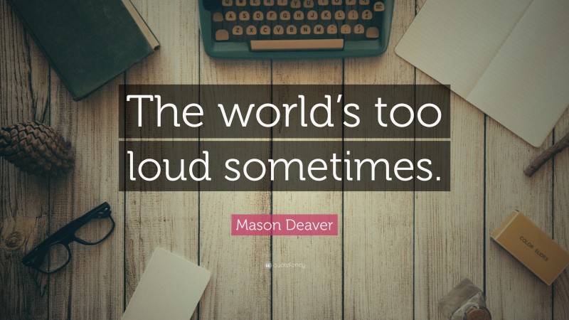 Mason Deaver Quote: “The world’s too loud sometimes.”