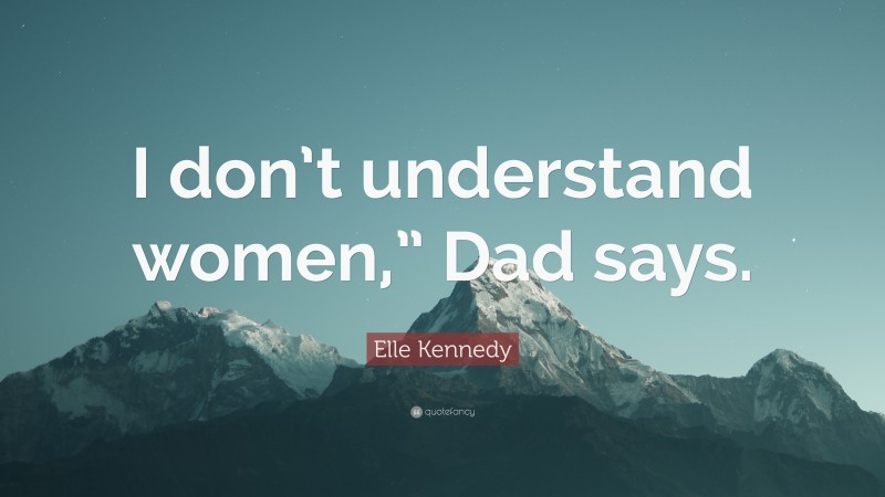 Elle Kennedy Quote: “I don’t understand women,” Dad says.”