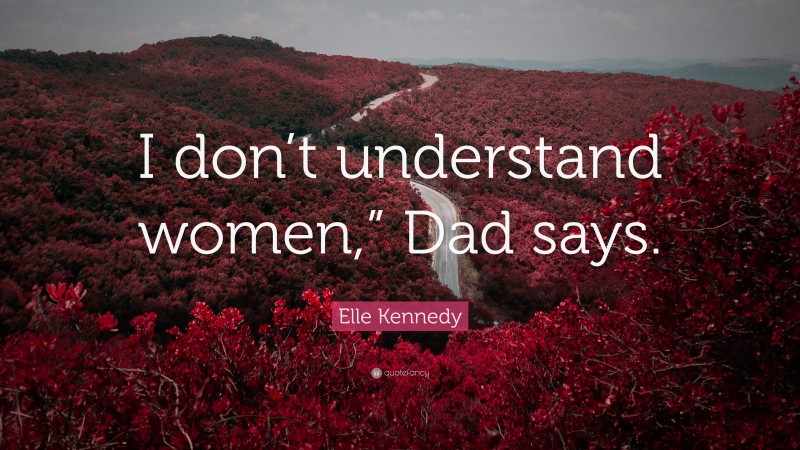 Elle Kennedy Quote: “I don’t understand women,” Dad says.”