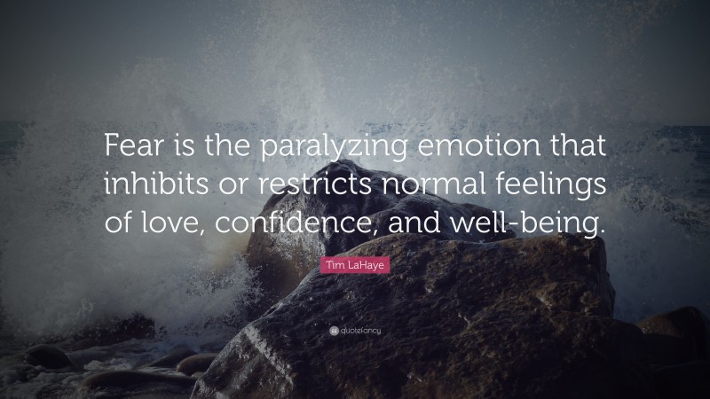 Tim LaHaye Quote: “Fear is the paralyzing emotion that inhibits or restricts normal feelings of love, confidence, and well-being.”