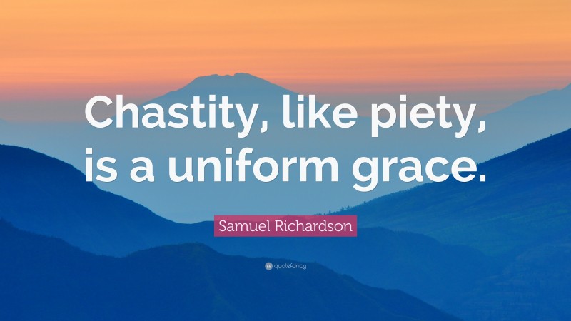 Samuel Richardson Quote: “Chastity, like piety, is a uniform grace.”