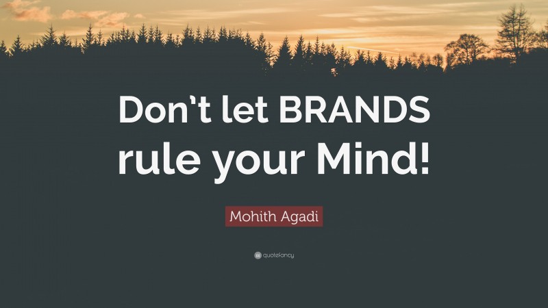 Mohith Agadi Quote: “Don’t let BRANDS rule your Mind!”