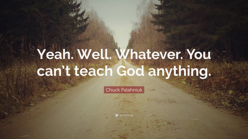 Chuck Palahniuk Quote: “Yeah. Well. Whatever. You can’t teach God anything.”