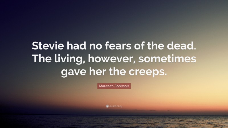 Maureen Johnson Quote: “Stevie had no fears of the dead. The living, however, sometimes gave her the creeps.”