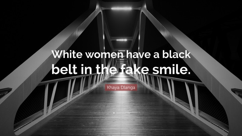 Khaya Dlanga Quote: “White women have a black belt in the fake smile.”