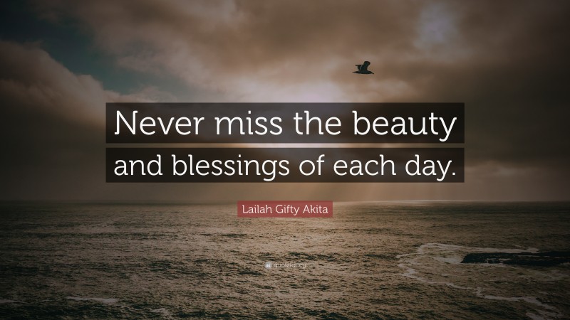 Lailah Gifty Akita Quote: “Never miss the beauty and blessings of each day.”