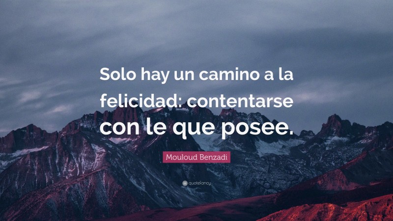 Mouloud Benzadi Quote: “Solo hay un camino a la felicidad: contentarse con le que posee.”