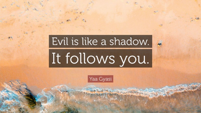 Yaa Gyasi Quote: “Evil is like a shadow. It follows you.”