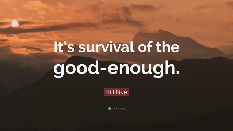 Bill Nye Quote: “It’s survival of the good-enough.”